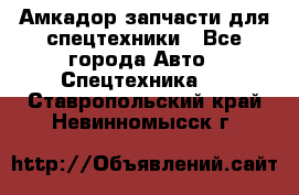 Амкадор запчасти для спецтехники - Все города Авто » Спецтехника   . Ставропольский край,Невинномысск г.